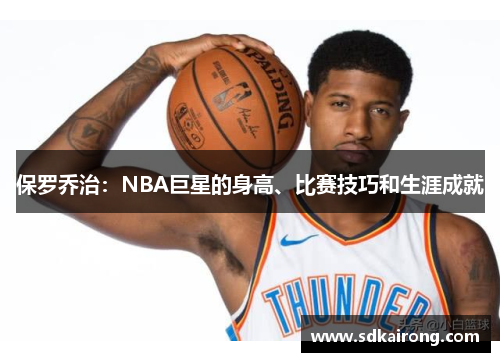 保罗乔治：NBA巨星的身高、比赛技巧和生涯成就